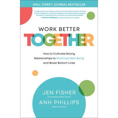 Work Better Together: How to Cultivate Strong Relationships to Maximize Well-Being and Boost Bottom Lines